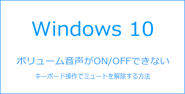 Windows10ボリューム音声がON/OFF出来ない場合に、キーボード操作のみでミュートを解除する方法
