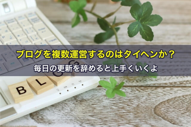ブログを複数運営するのはタイヘンか?毎日の更新を辞めると上手くいくよ