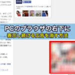 PCのブラウザの右下に表示し続ける広告を消す方法