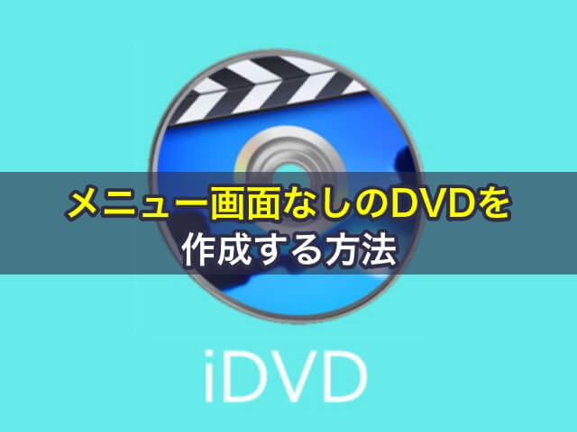 iDVDでメニュー画面なしのDVDを作成する方法
