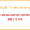 読み放題「Kindle Unlimited」30日間無料体験後の自動課金を解除する方法