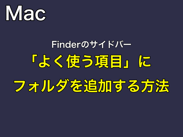 ［Mac］Finderのサイドバー「よく使う項目」にフォルダを追加する方法