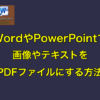 WordやPowerPointで画像やテキストをPDFファイルにする方法