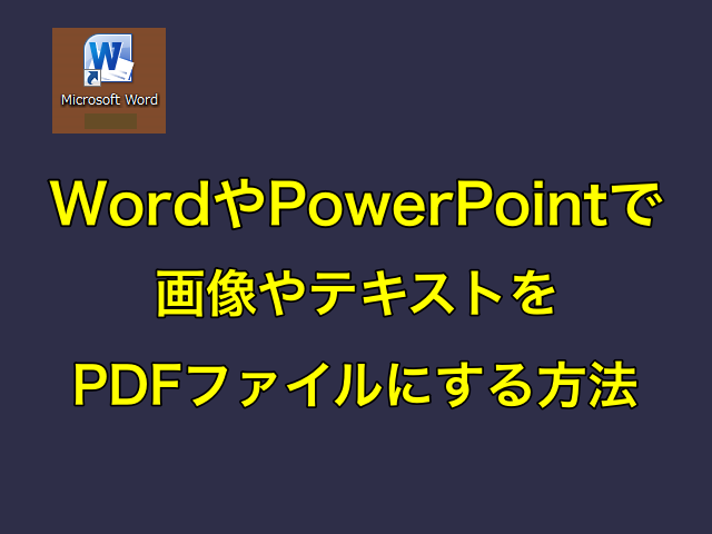 WordやPowerPointで画像やテキストをPDFファイルにする方法