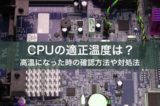 CPUの適正温度は？高温になった時の確認方法や対処法について