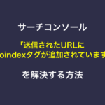 サーチコンソール「送信されたURLにnoindexタグが追加されています」を解決する方法