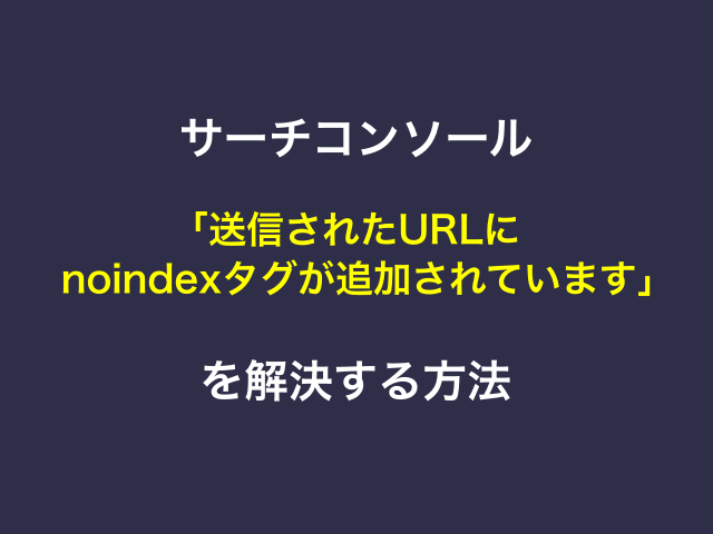 サーチコンソール「送信されたURLにnoindexタグが追加されています」を解決する方法
