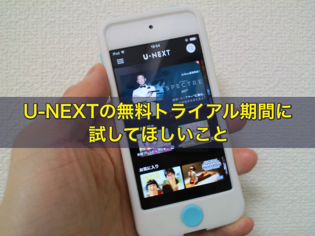U-NEXTの無料トライアル期間に試してほしいこと