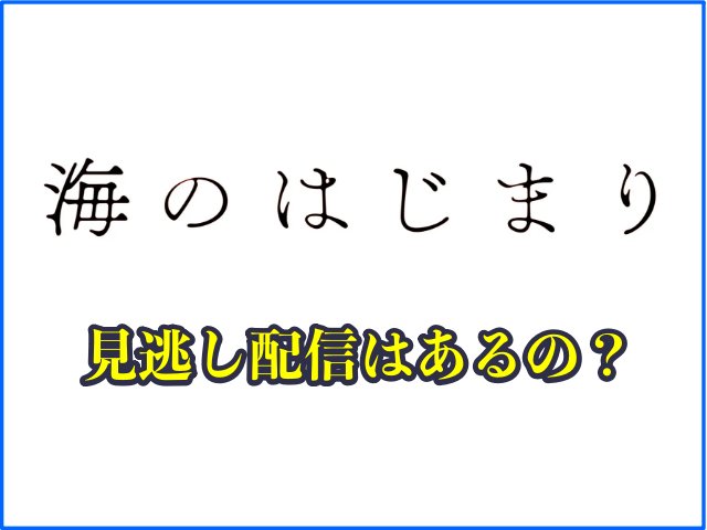 ドラマ「海のはじまり」の見逃し配信はあるの？