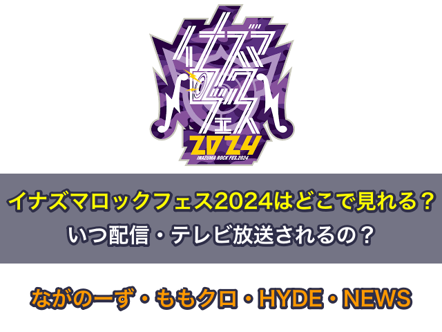 イナズマロックフェス2024はどこで見れる？いつ配信・テレビ放送？ながのーず・ももクロ・HYDE