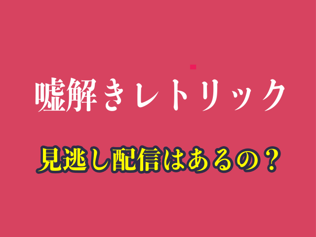 ドラマ「嘘解きレトリック」の見逃し配信はあるの？