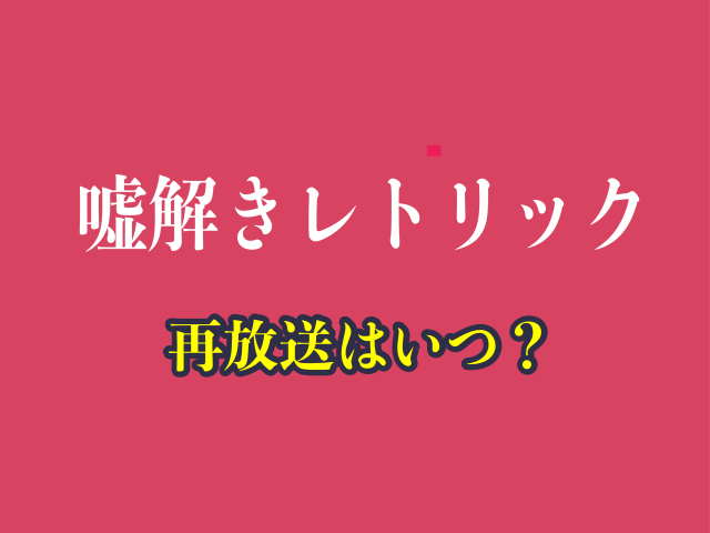 ドラマ「嘘解きレトリック」の再放送はいつ？