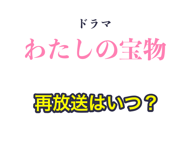 ドラマ「わたしの宝物」の再放送はいつ？