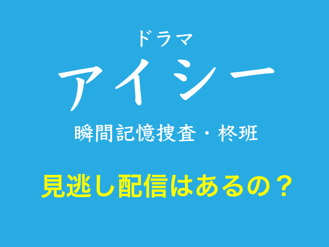 ドラマ「アイシー〜瞬間記憶捜査・柊班〜」の見逃し配信はあるの？