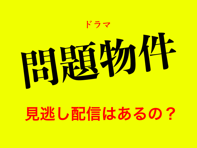 ドラマ「問題物件」の見逃し配信はあるの？