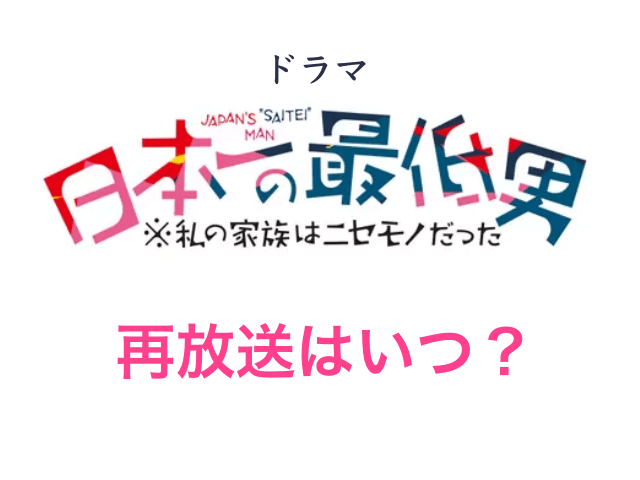 ドラマ「日本一の最低男 ※私の家族はニセモノだった」の再放送はいつ？