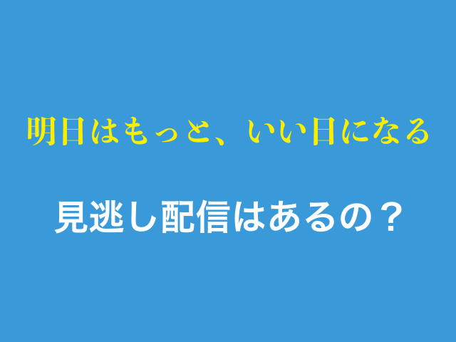 ドラマ「明日はもっと、いい日になる」見逃し配信はあるの？