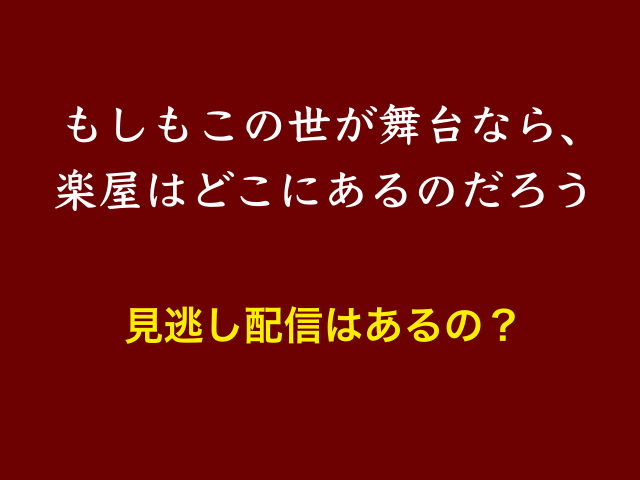 ドラマ「もしもこの世が舞台なら、楽屋はどこにあるのだろう」見逃し配信はあるの？