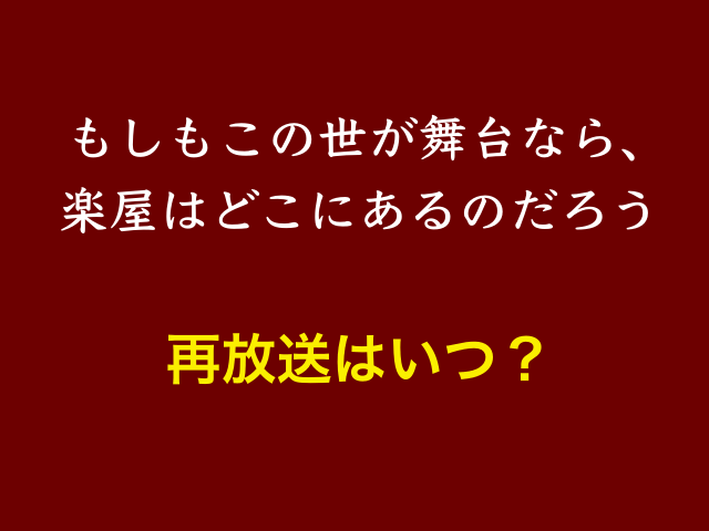 ドラマ「もしもこの世が舞台なら、楽屋はどこにあるのだろう」再放送はいつ？