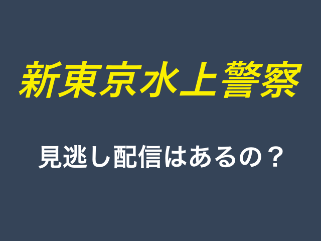 ドラマ「新東京水上警察」の見逃し配信はあるの？