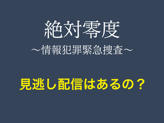 ドラマ「絶対零度〜情報犯罪緊急捜査〜」の見逃し配信はあるの？