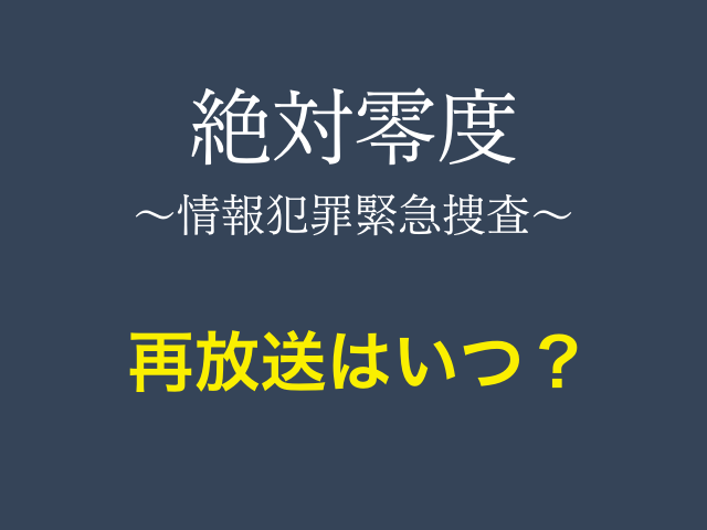 ドラマ「絶対零度〜情報犯罪緊急捜査〜」再放送はいつ？