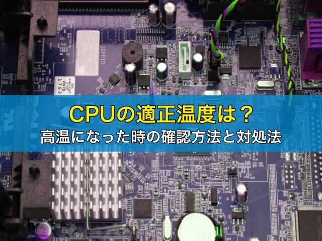 CPUの適正温度は？高温になった時の確認方法と対処法