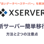 エックスサーバー「古いデータベースサーバー」を解決！「新サーバー簡単移行」の方法と2つの注意点