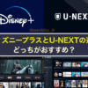ディズニープラスとU-NEXTの違い、どっちがおすすめ？