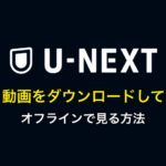 U-NEXTの動画をダウンロードして、オフラインで見る方法