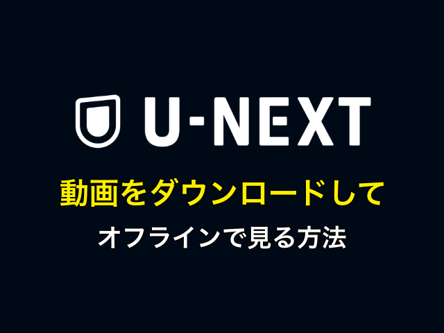 U-NEXTの動画をダウンロードして、オフラインで見る方法